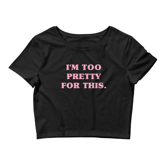 I'm Too Pretty For This | Crop Top